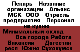 Пекарь › Название организации ­ Альянс-МСК, ООО › Отрасль предприятия ­ Персонал на кухню › Минимальный оклад ­ 28 500 - Все города Работа » Вакансии   . Дагестан респ.,Южно-Сухокумск г.